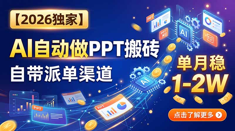 【2026独家】AI自动做PPT搬砖，自带派单渠道，单月稳1-2W-52项目站