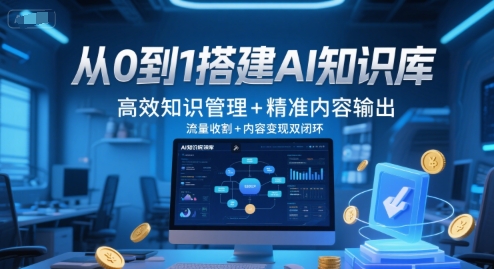 从0到1搭建AI知识库,高效知识管理+精准内容输出,流量收割+内容变现双闭环-52项目站