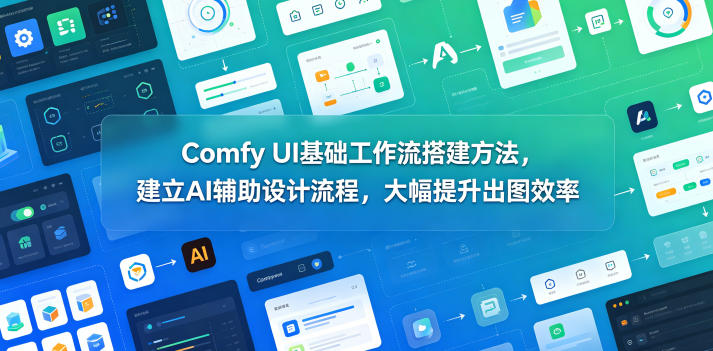Comfy UI基础工作流搭建方法,建立AI辅助设计流程,大幅提升出图效率-52项目站