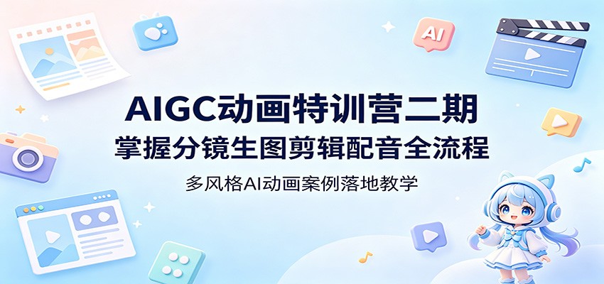 AIGC动画特训营二期：掌握分镜生图剪辑配音全流程，多风格AI动画案例落地教学-52项目站
