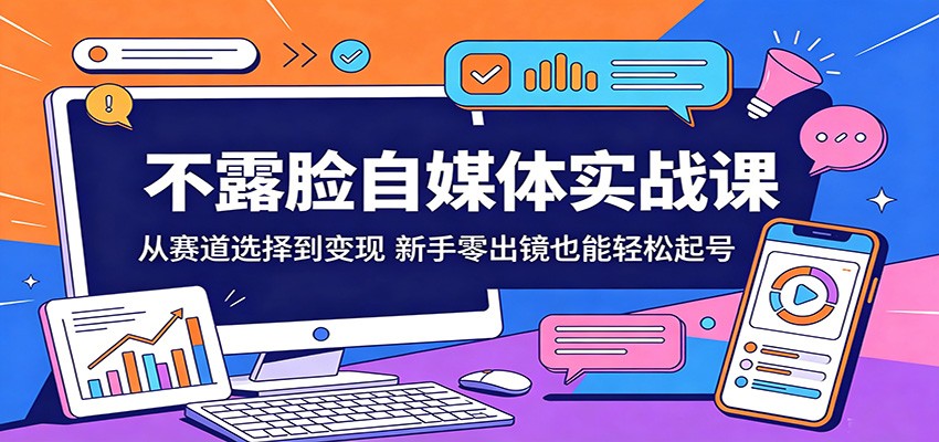 不露脸自媒体实战课:从赛道选择到变现,新手零出镜也能轻松起号-52项目站