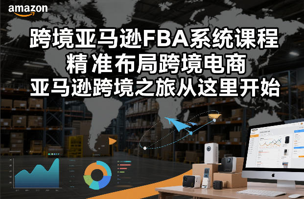 跨境亚马逊FBA系统课程，精准布局跨境电商，亚马逊跨境之旅从这里开始-52项目站