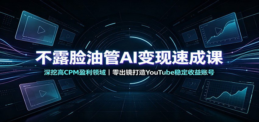不露脸油管AI变现速成课：深挖高CPM盈利领域，零出镜打造YouTube稳定收益账号-52项目站