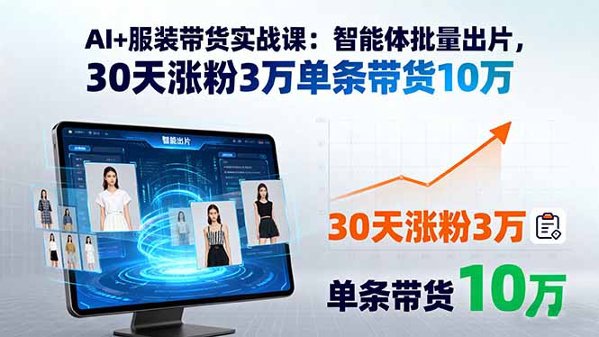 AI+服装带货实战课：智能体批量出片，30天涨粉3万单条带货10万-52项目站