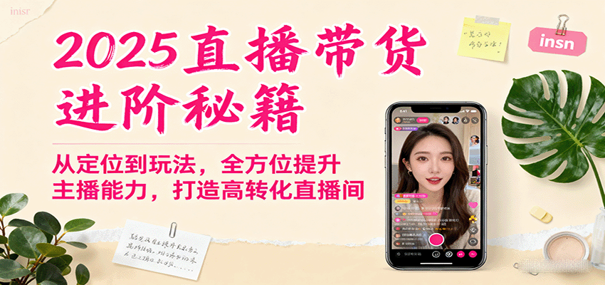 2025直播带货进阶秘籍，从定位到玩法，全方位提升主播能力，打造高转化直播间-52项目站
