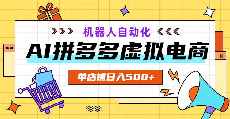 AI拼多多虚拟电商，配合机器人打造一个日入500的自动化店铺-52项目站