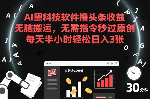 AI黑科技软件撸头条收益，无脑搬运，无需指令秒过原创，每天半小时轻松日入3张【揭秘】-52项目站