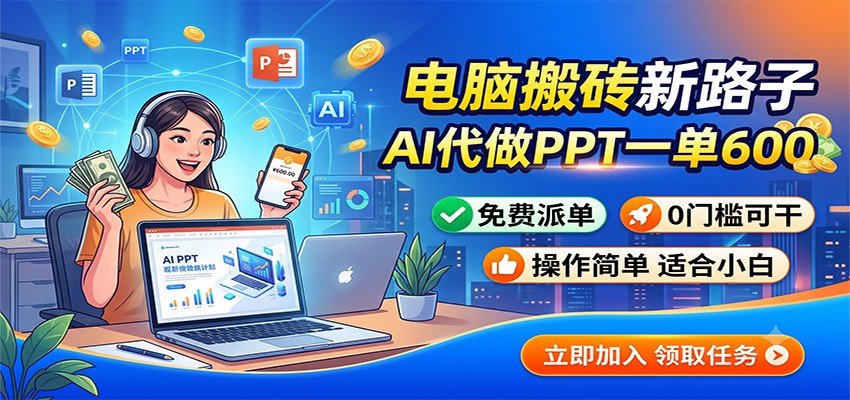 电脑搬砖新路子：AI代做PPT一单600，免费派单，0门槛可干-52项目站