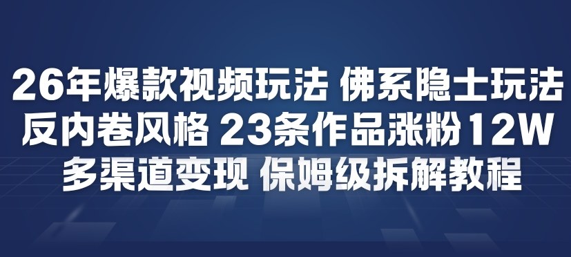 26年爆款短视频玩法，佛系隐士玩法，反内卷视频风格，23条作品涨粉12W，多渠道变现-52项目站