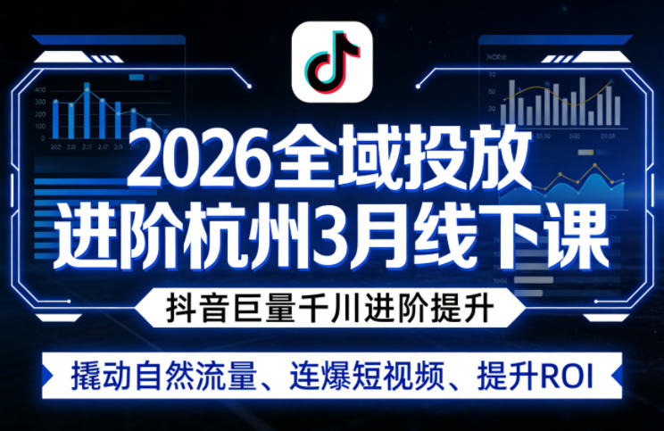 2026全域投放进阶杭州3月线下课，抖音巨量千川进阶提升，撬动自然流量、连爆短视频、提升ROI-52项目站