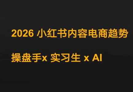 迪安·2026小红书内容电商趋势操盘手x实习生xAI-52项目站