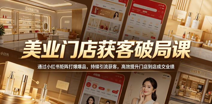 美业门店获客破局课，通过小红书矩阵打爆爆品，持续引流获客，高效提升门店到店成交业绩-52项目站