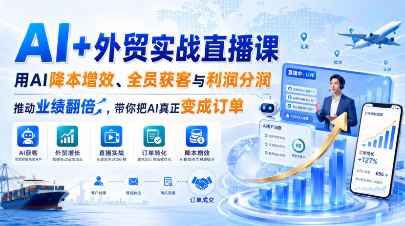 AI+外贸实战直播课，用AI降本增效、全员获客与利润分润，推动业绩翻倍，带你把AI真正变成订单(26.08.31)-52项目站