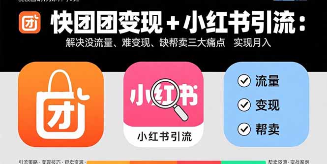 快团团变现+小红书引流:解决没流量、难变现、缺帮卖三大痛点 实现月入3w+-52项目站