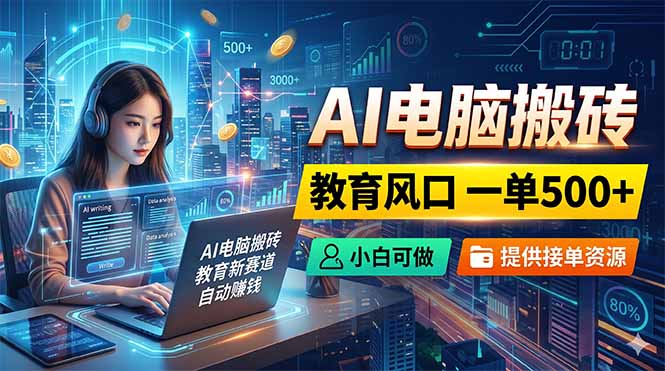 AI电脑搬砖,教育风口一单500+,小白可做,提供接单资源-52项目站