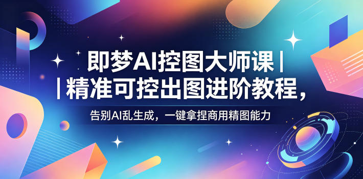 即梦AI控图大师课|精准可控出图进阶教程,告别AI乱生成,一键拿捏商用精图能力-52项目站