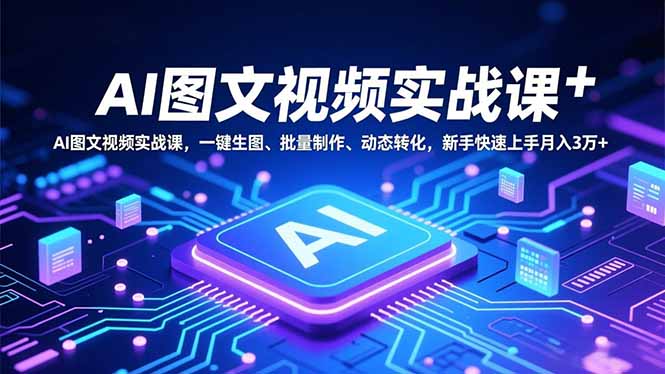 AI图文视频实战课,一键生图、批量制作、动态转化,新手快速上手月入3万+-52项目站