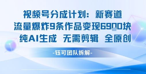 视频号新玩法 9条作品变现6.9k 纯AI生成无需剪辑全原创-52项目站