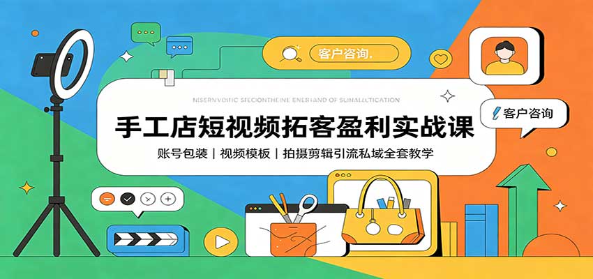 手工店短视频拓客盈利实战课：账号包装，视频模板，拍摄剪辑引流私域全套教学-52项目站