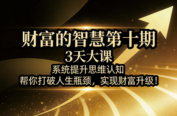 财富的智慧第十期，3天大课，系统提升思维认知，帮你打破人生瓶颈，实现财富升级！-52项目站