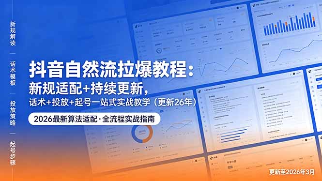 抖音自然流拉爆教程：新规适配+持续更新，话术+投放+起号一站式实战教学(更新26年5月11-52项目站