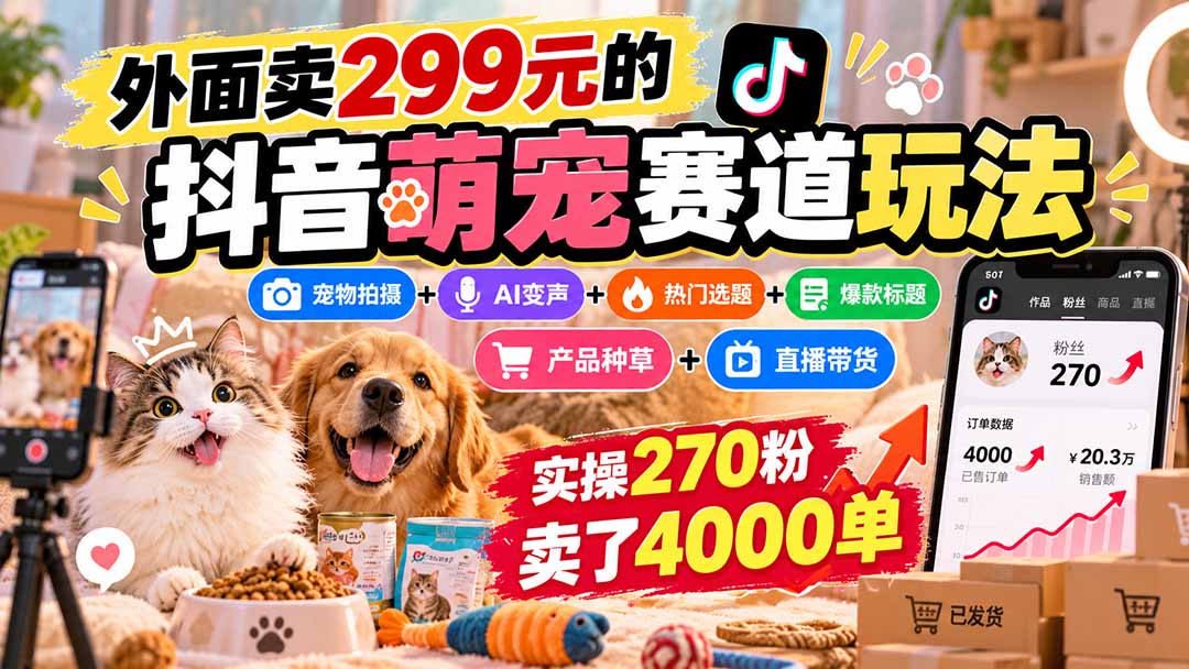 外面卖299元的抖音萌宠赛道玩法:宠物拍摄+AI变声+热门选题+爆款标题+产品种草+直播带货,实操270粉卖了4000单-52项目站