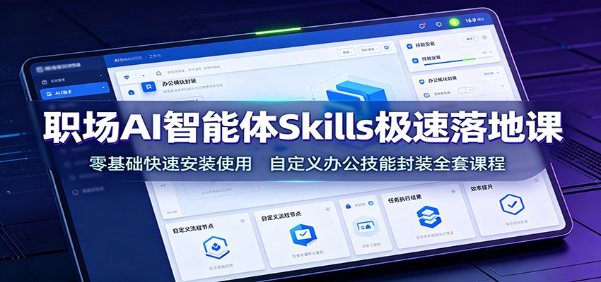 职场AI智能体Skills极速落地课：零基础快速安装使用，自定义办公技能封装全套课程-52项目站