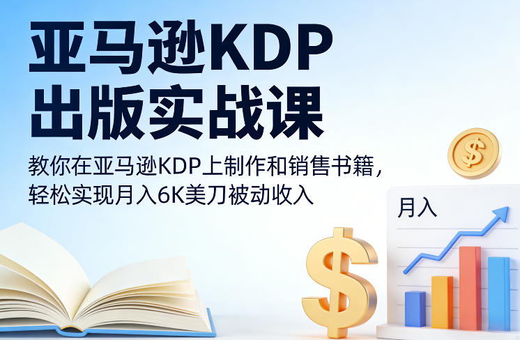 亚马逊KDP出版实战课，教你在亚马逊KDP上制作和销售书籍，轻松实现月入6K美刀被动收入-52项目站