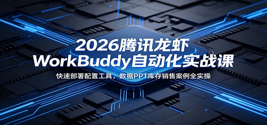 2026腾讯龙虾WorkBuddy自动化实战课：快速部署配置工具，数据PPT库存销售案例全实操-52项目站