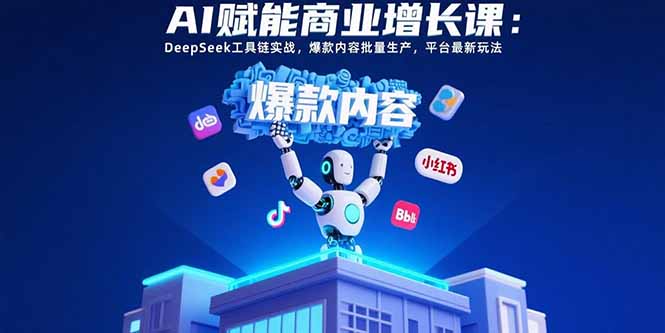 AI赋能商业增长课:DeepSeek工具链实战,爆款内容批量生产,平台最新玩法-52项目站