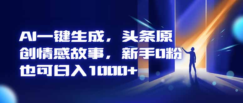 AI一键生成，头条原创情感故事，新手0粉也可日入1000+-52项目站