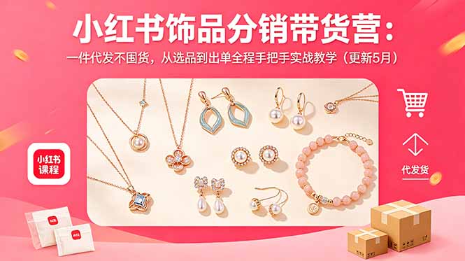 小红书饰品分销带货营:一件代发不囤货,从选品到出单全程手把手实战教学(更新5月-52项目站
