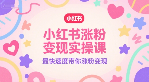 小红书涨粉变现实操课,最快速度带你涨粉变现-52项目站