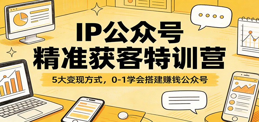 IP公众号精准获客特训营:5大变现方式,0-1学会搭建赚钱公众号-52项目站