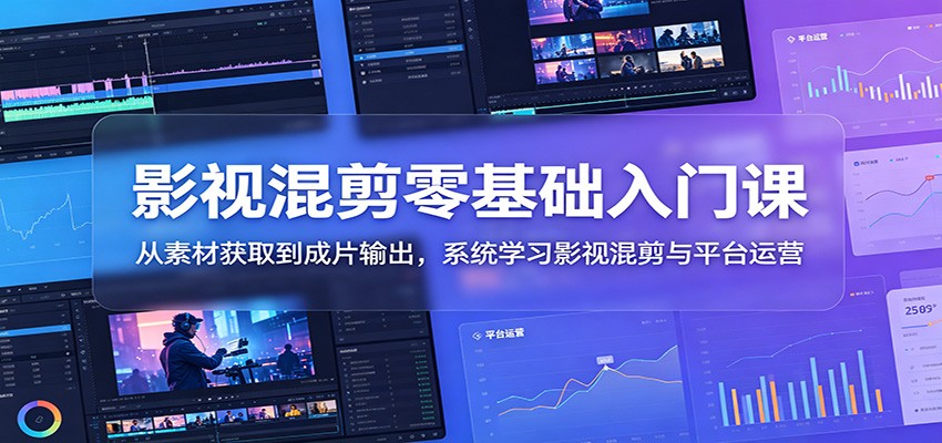 影视混剪零基础入门课：从素材获取到成片输出，系统学习影视混剪与平台运营-52项目站