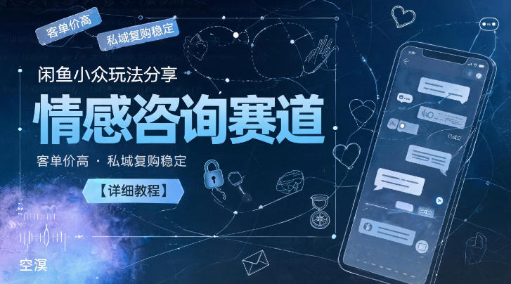 闲鱼小众玩法分享，情感咨询赛道，客单价高，私域复购稳定【详细教程】-52项目站