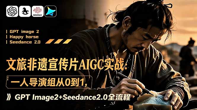 文旅非遗宣传片AIGC实战:一人导演组从0到1,GPT Image2+Seedance2.0全流程-52项目站