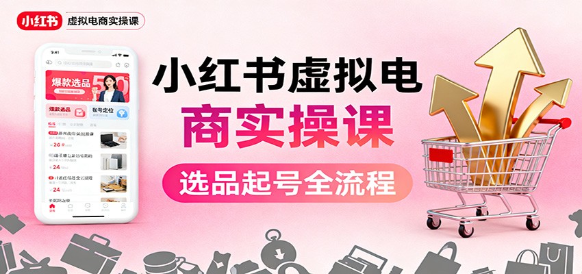 小红书虚拟电商实操课:选品起号+AI 内容创作+店铺运营+引流私域+自动化发笔记-52项目站