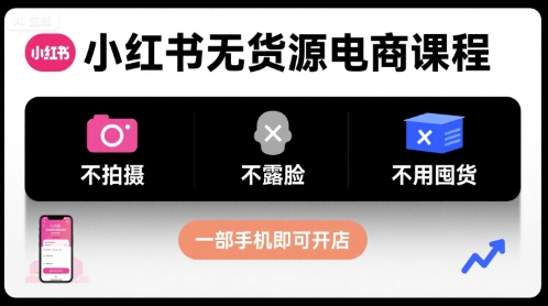 小红书无货源电商课程，不拍摄不露脸不用囤货，一部手机即可开店-52项目站