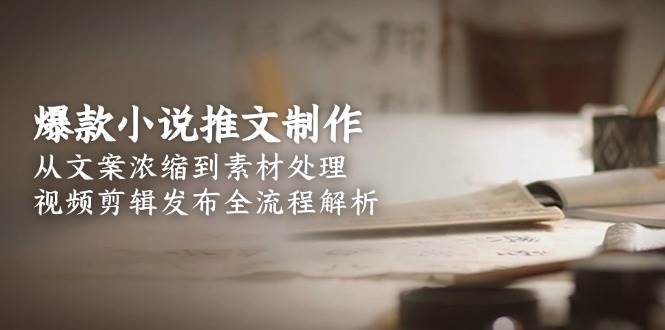 爆款小说推文制作,从文案浓缩到素材处理,视频剪辑发布全流程解析-52项目站