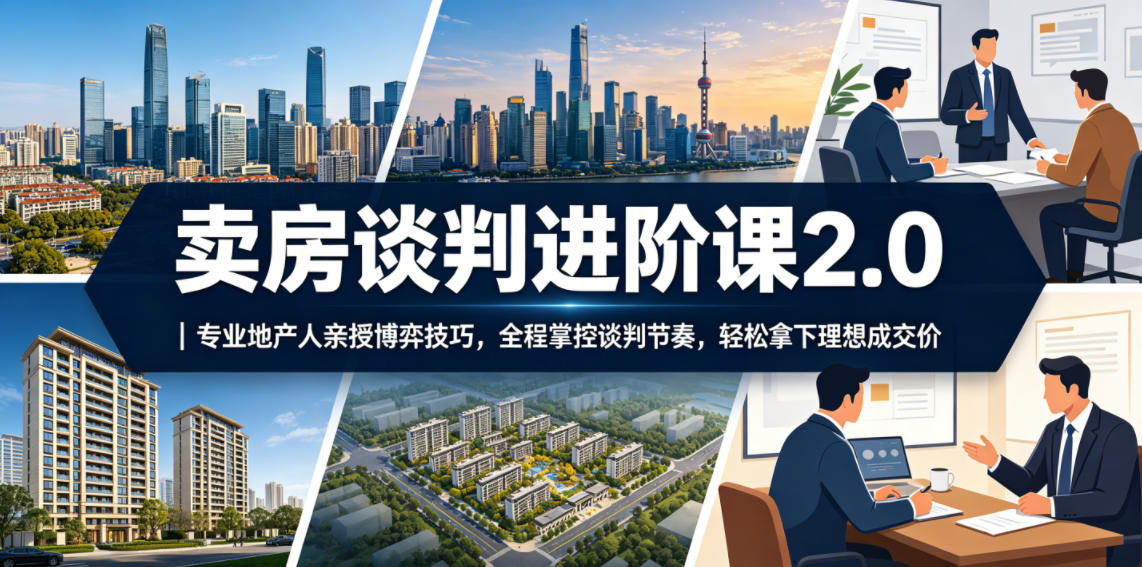卖房谈判进阶课2.0|专业地产人亲授博弈技巧,全程掌控谈判节奏,轻松拿下理想成交价-52项目站