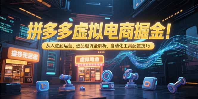 拼多多虚拟电商掘金:从入驻到运营,选品避坑全解析,自动化工具配置技巧-52项目站