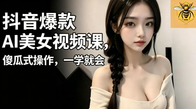 抖音爆款AI美女视频课,傻瓜式操作,一学就会,1个小就能上手-52项目站