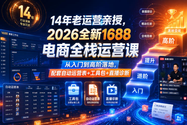 14年老运营亲授,2026全新1688电商全栈运营课,从入门到高阶落地,配套自动运营表+工具包+直播诊断等-52项目站