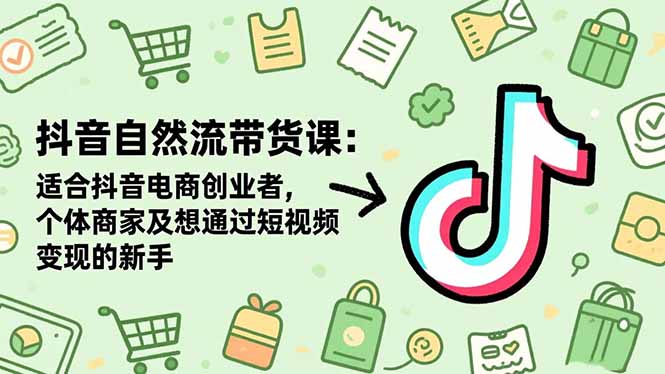 抖音自然流带货课：适合抖音电商创业者,个体商家及想通过短视频变现的新手-52项目站