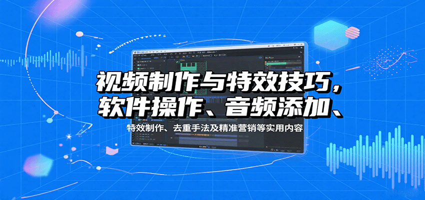 视频制作与特效技巧：软件操作、音频添加、特效制作、去重手法及精准营销等实用内容-52项目站