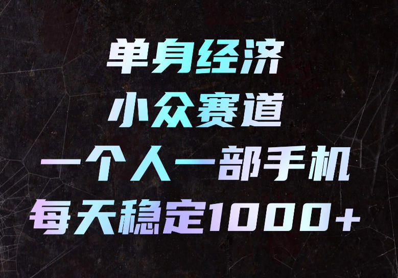单身经济小众赛道,一个人一部手机,每天稳定1000+,长期可持续的赛道【揭秘】-52项目站