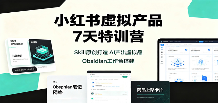 小红书虚拟产品7天特训营：Skill原创打造，AI产出虚拟品，Obsidian工作台搭建-52项目站