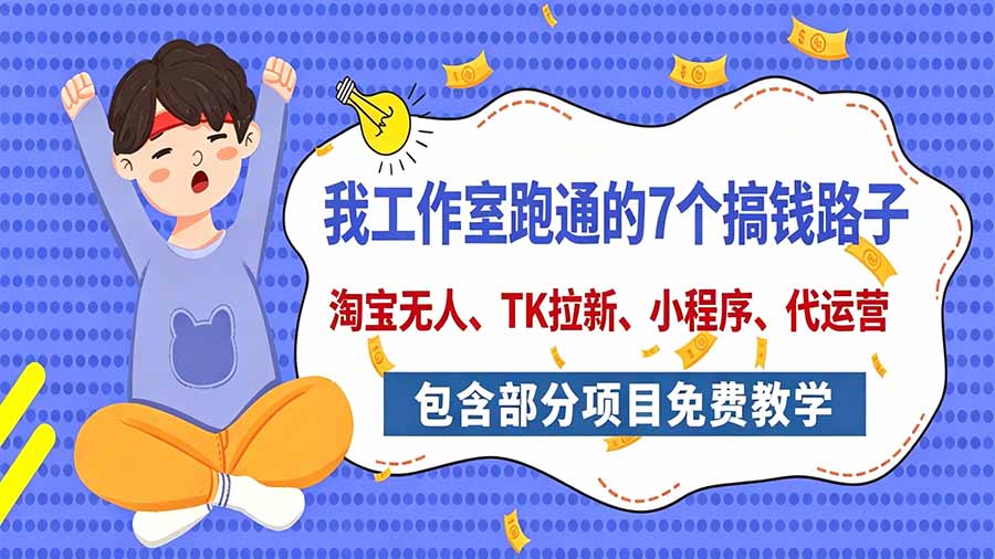 我工作室跑通的7个搞钱路子,今天全盘托出,包含部分项目免费教学(淘宝、拉新、小程序、代运营-52项目站
