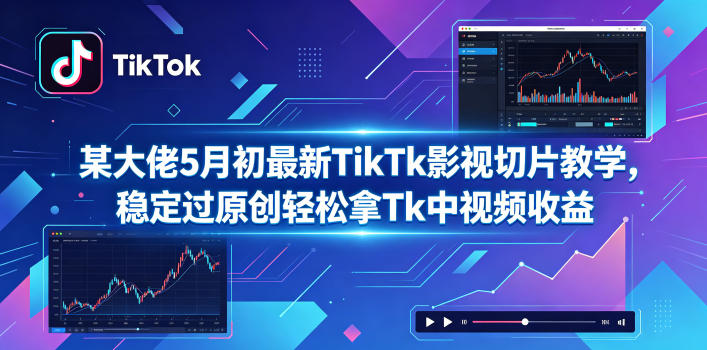 某大佬5月初最新TikTk影视切片教学,稳定过原创轻松拿Tk中视频收益-52项目站